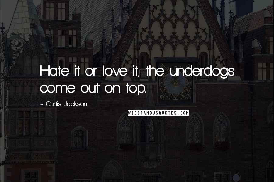 Curtis Jackson Quotes: Hate it or love it, the underdogs come out on top.