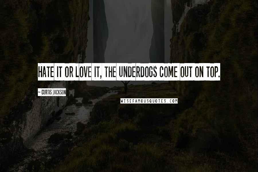 Curtis Jackson Quotes: Hate it or love it, the underdogs come out on top.