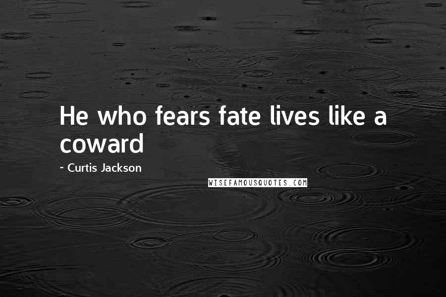 Curtis Jackson Quotes: He who fears fate lives like a coward