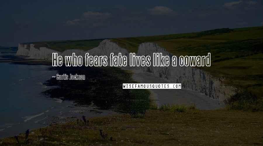 Curtis Jackson Quotes: He who fears fate lives like a coward