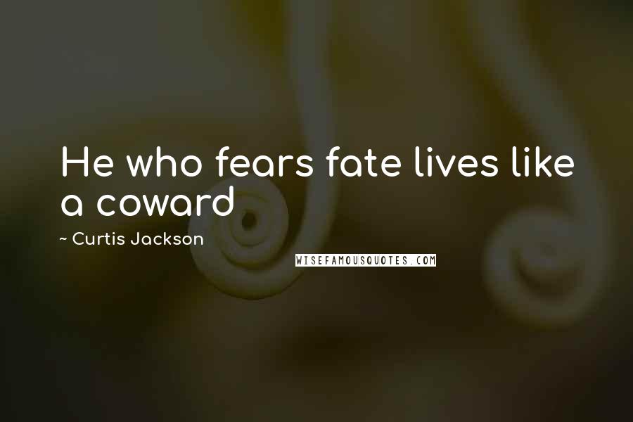 Curtis Jackson Quotes: He who fears fate lives like a coward