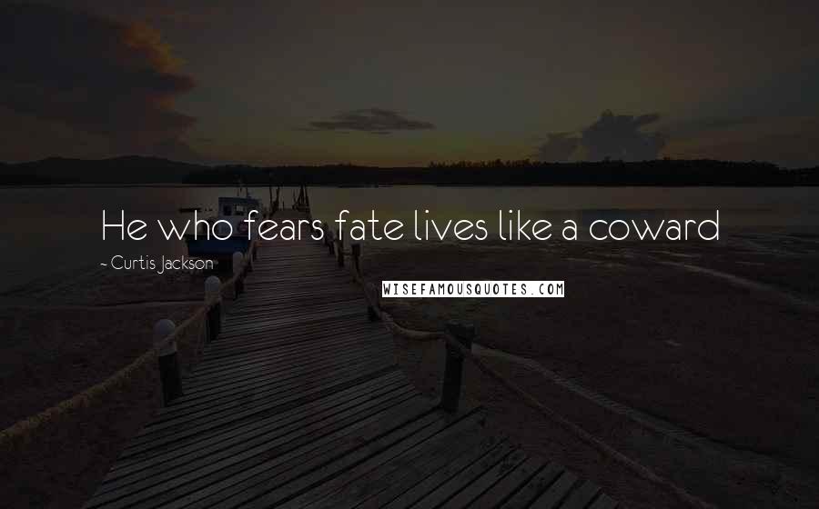 Curtis Jackson Quotes: He who fears fate lives like a coward