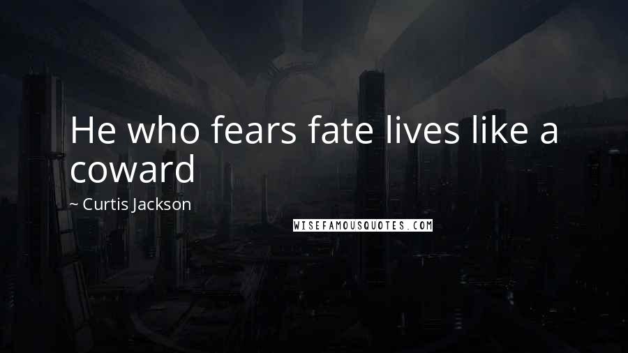 Curtis Jackson Quotes: He who fears fate lives like a coward