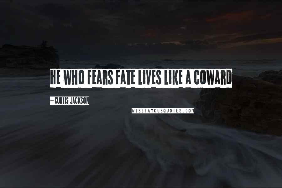 Curtis Jackson Quotes: He who fears fate lives like a coward