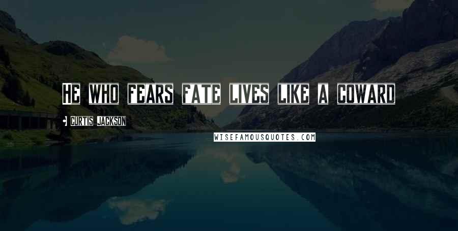 Curtis Jackson Quotes: He who fears fate lives like a coward