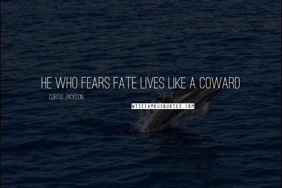 Curtis Jackson Quotes: He who fears fate lives like a coward