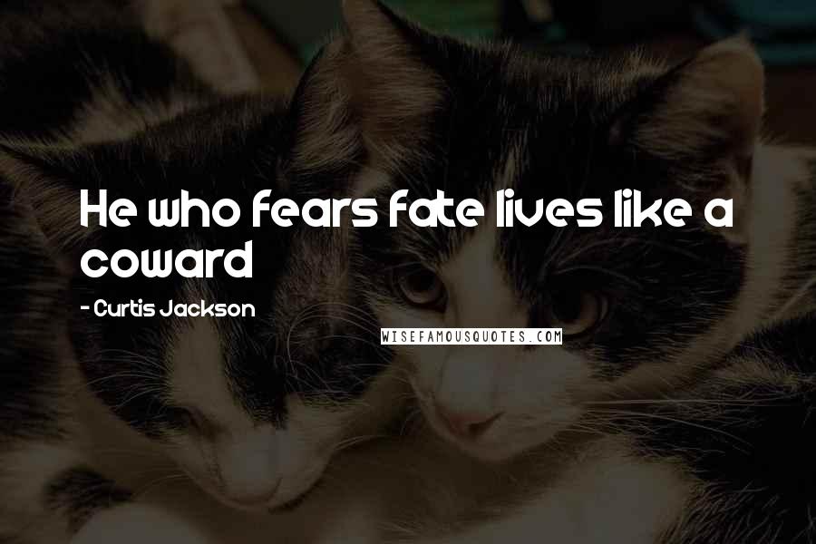 Curtis Jackson Quotes: He who fears fate lives like a coward