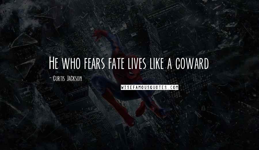 Curtis Jackson Quotes: He who fears fate lives like a coward