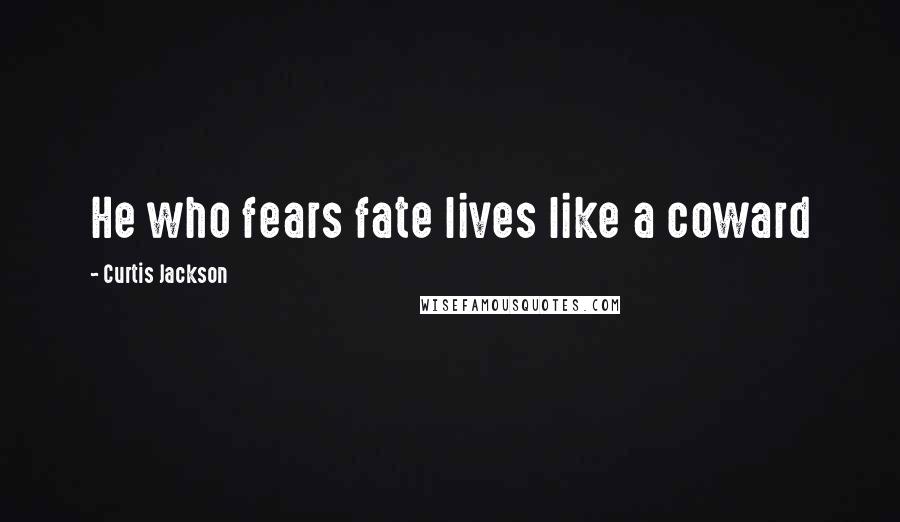 Curtis Jackson Quotes: He who fears fate lives like a coward