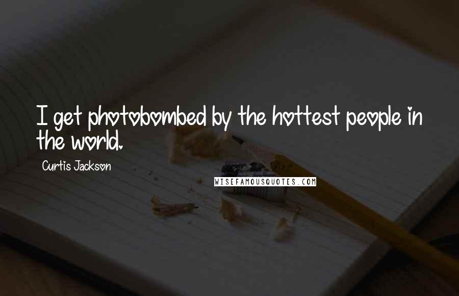 Curtis Jackson Quotes: I get photobombed by the hottest people in the world.