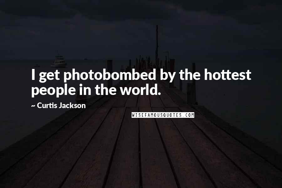 Curtis Jackson Quotes: I get photobombed by the hottest people in the world.