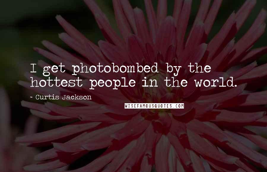 Curtis Jackson Quotes: I get photobombed by the hottest people in the world.
