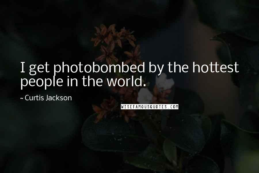 Curtis Jackson Quotes: I get photobombed by the hottest people in the world.