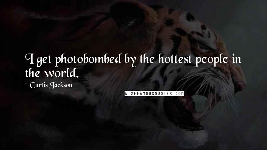 Curtis Jackson Quotes: I get photobombed by the hottest people in the world.