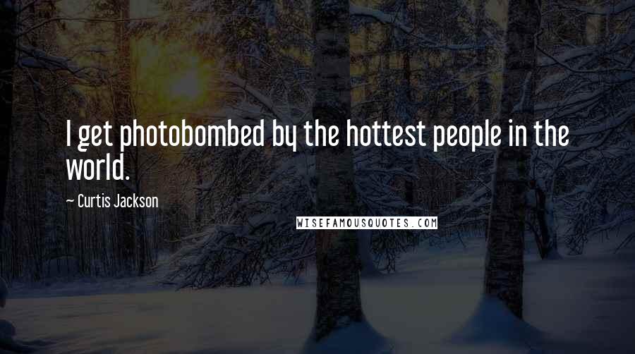 Curtis Jackson Quotes: I get photobombed by the hottest people in the world.