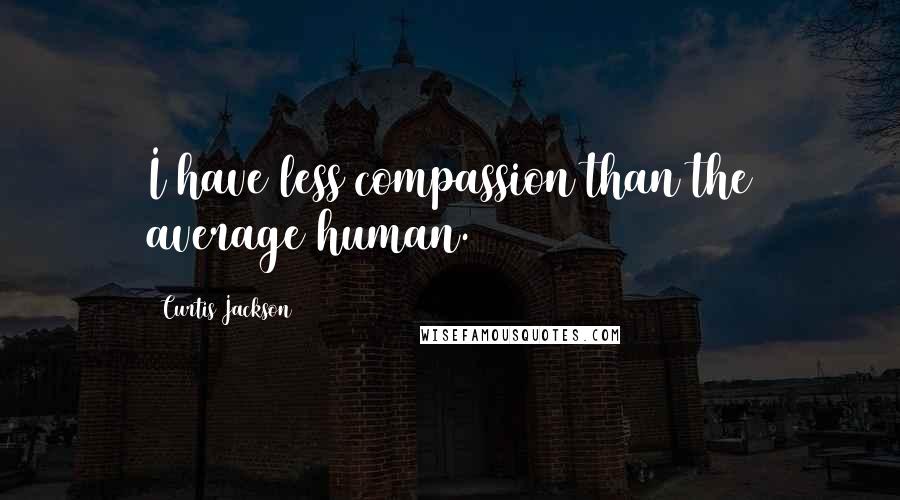 Curtis Jackson Quotes: I have less compassion than the average human.