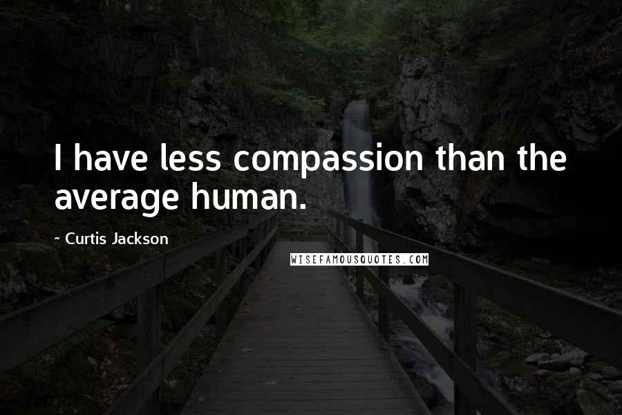 Curtis Jackson Quotes: I have less compassion than the average human.