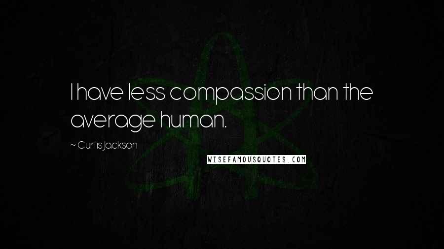 Curtis Jackson Quotes: I have less compassion than the average human.