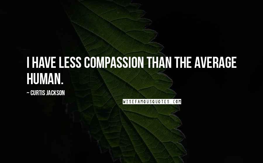 Curtis Jackson Quotes: I have less compassion than the average human.