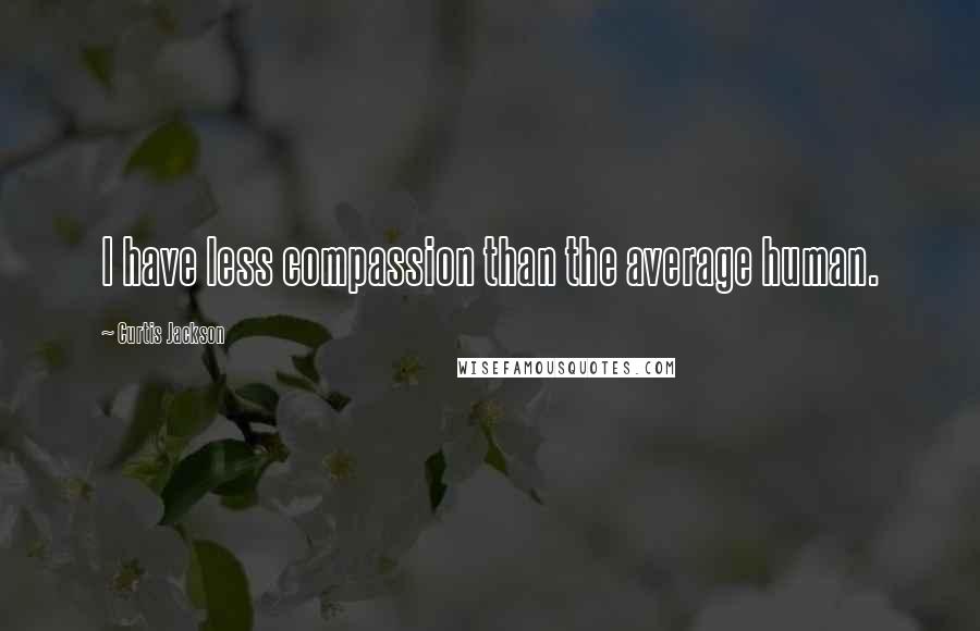 Curtis Jackson Quotes: I have less compassion than the average human.