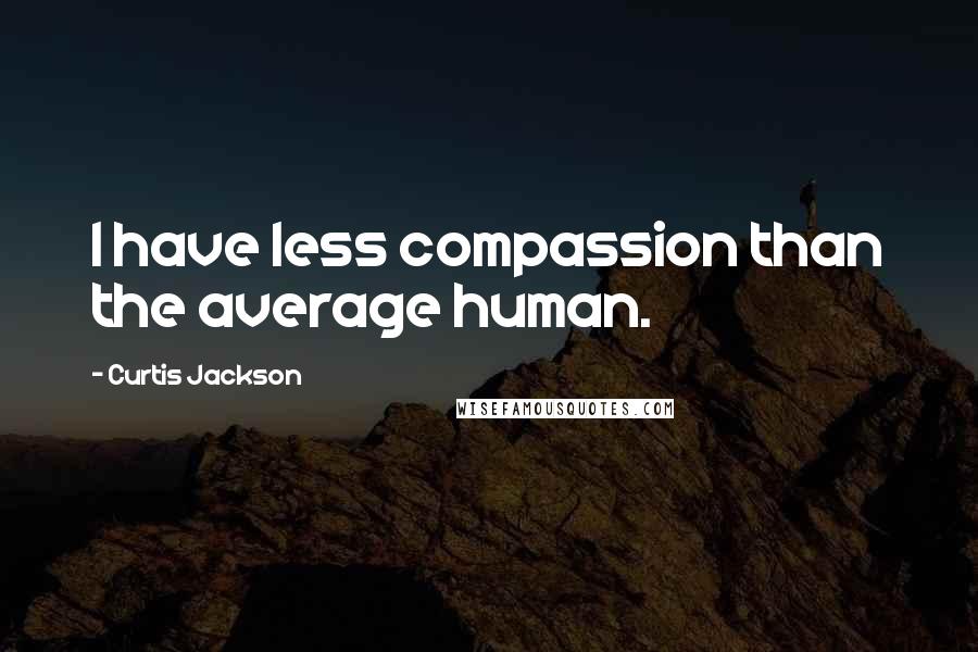 Curtis Jackson Quotes: I have less compassion than the average human.