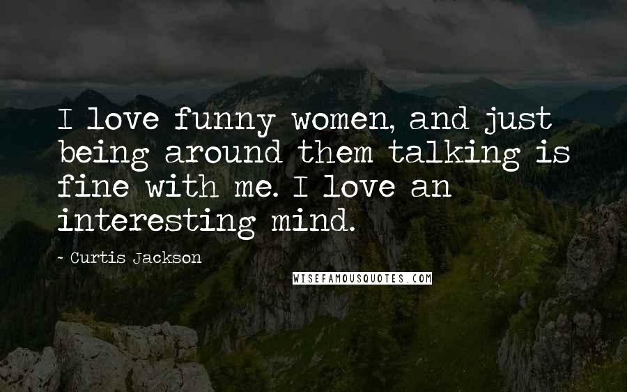 Curtis Jackson Quotes: I love funny women, and just being around them talking is fine with me. I love an interesting mind.