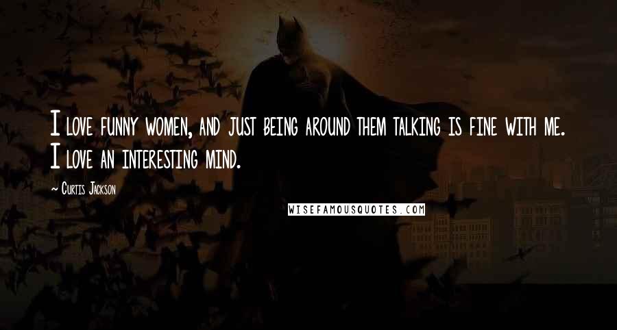 Curtis Jackson Quotes: I love funny women, and just being around them talking is fine with me. I love an interesting mind.