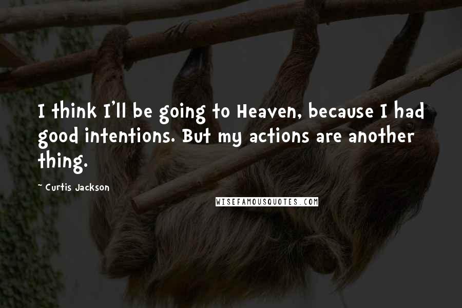 Curtis Jackson Quotes: I think I'll be going to Heaven, because I had good intentions. But my actions are another thing.