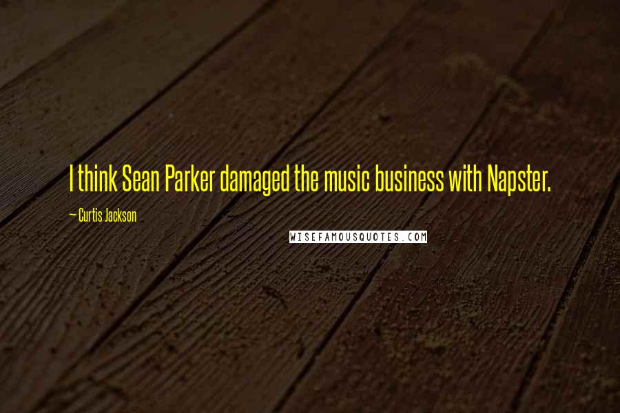 Curtis Jackson Quotes: I think Sean Parker damaged the music business with Napster.