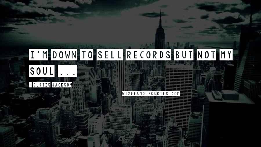 Curtis Jackson Quotes: I'm down to sell records but not my soul ...