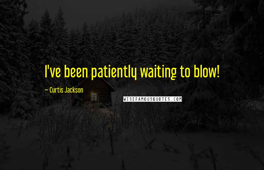 Curtis Jackson Quotes: I've been patiently waiting to blow!