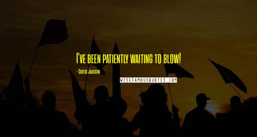 Curtis Jackson Quotes: I've been patiently waiting to blow!