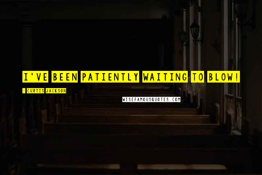 Curtis Jackson Quotes: I've been patiently waiting to blow!
