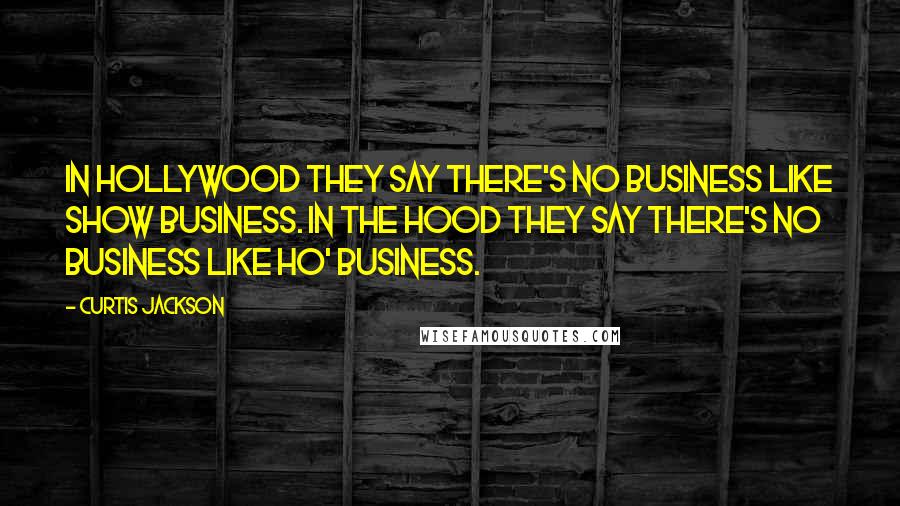 Curtis Jackson Quotes: In Hollywood they say there's no business like show business. In the hood they say there's no business like ho' business.