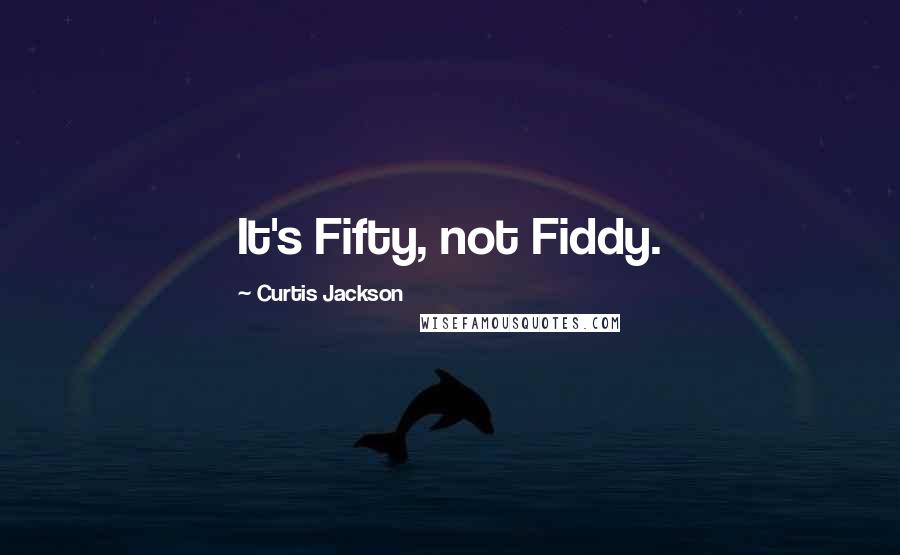 Curtis Jackson Quotes: It's Fifty, not Fiddy.