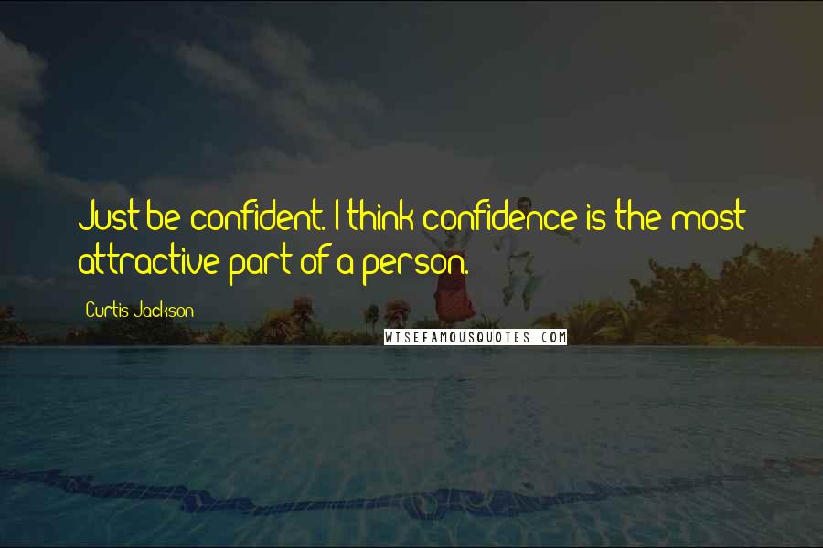 Curtis Jackson Quotes: Just be confident. I think confidence is the most attractive part of a person.