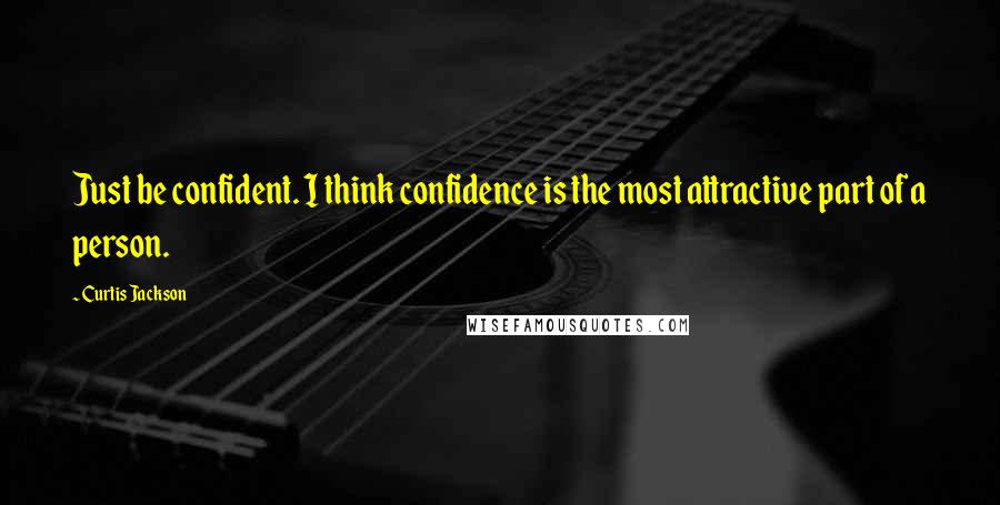 Curtis Jackson Quotes: Just be confident. I think confidence is the most attractive part of a person.