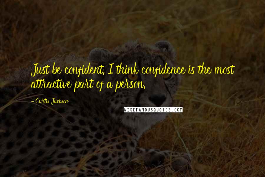 Curtis Jackson Quotes: Just be confident. I think confidence is the most attractive part of a person.