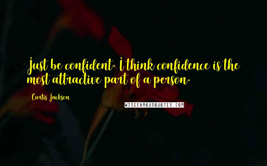 Curtis Jackson Quotes: Just be confident. I think confidence is the most attractive part of a person.