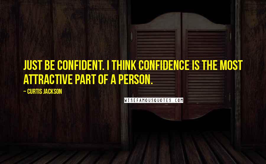 Curtis Jackson Quotes: Just be confident. I think confidence is the most attractive part of a person.