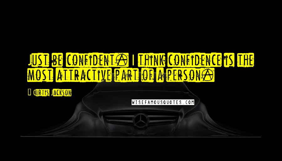 Curtis Jackson Quotes: Just be confident. I think confidence is the most attractive part of a person.