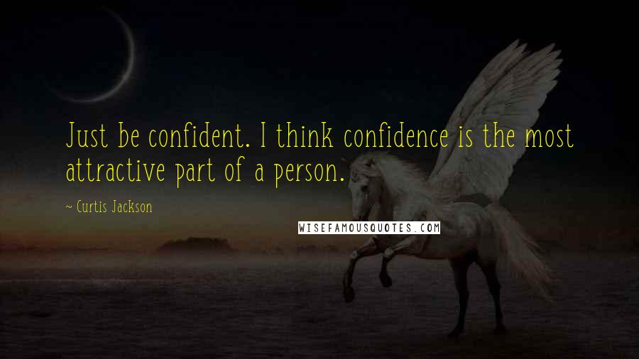 Curtis Jackson Quotes: Just be confident. I think confidence is the most attractive part of a person.