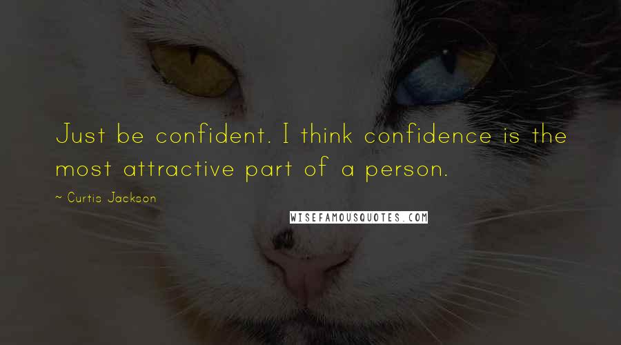 Curtis Jackson Quotes: Just be confident. I think confidence is the most attractive part of a person.