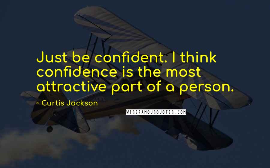 Curtis Jackson Quotes: Just be confident. I think confidence is the most attractive part of a person.