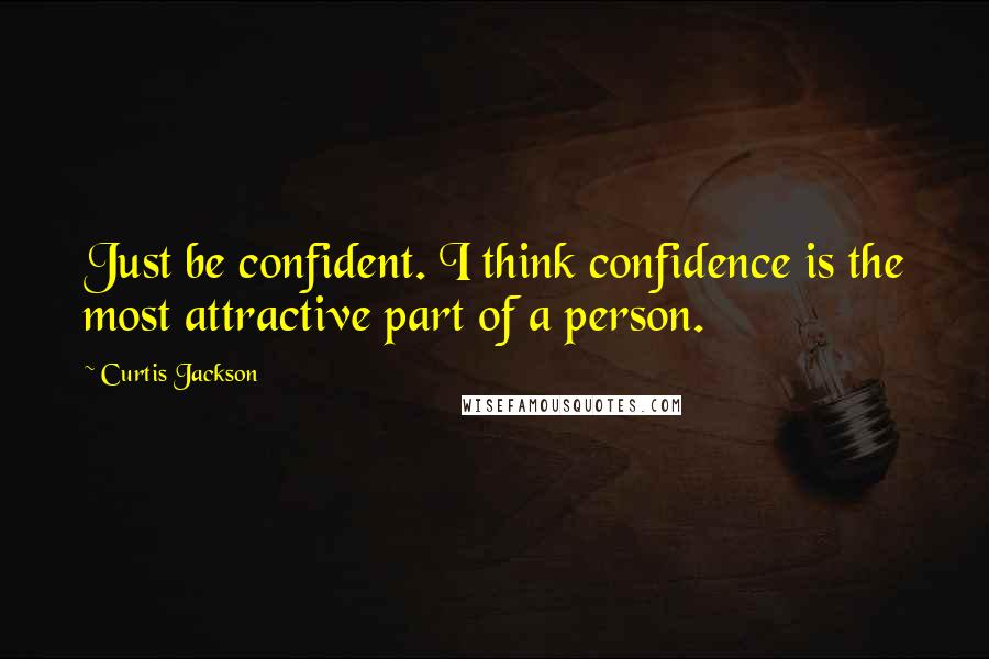 Curtis Jackson Quotes: Just be confident. I think confidence is the most attractive part of a person.