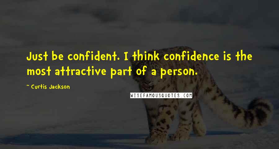 Curtis Jackson Quotes: Just be confident. I think confidence is the most attractive part of a person.
