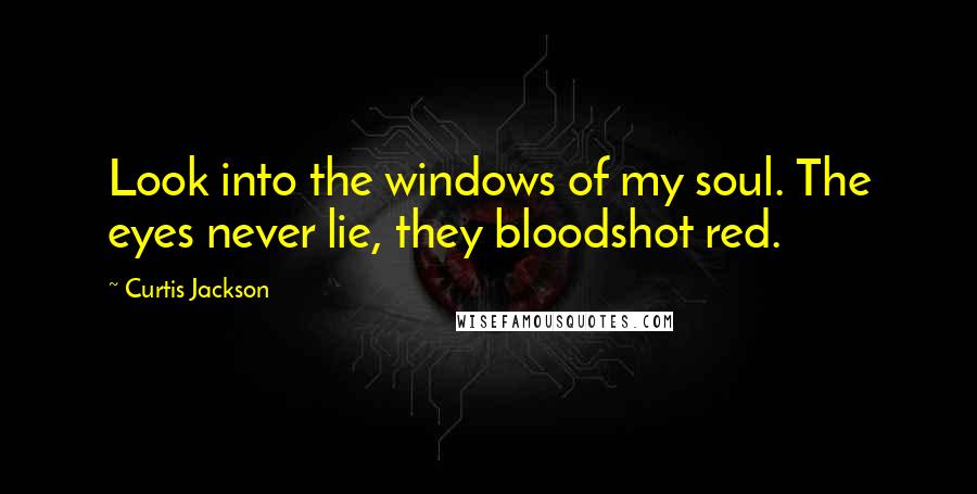 Curtis Jackson Quotes: Look into the windows of my soul. The eyes never lie, they bloodshot red.