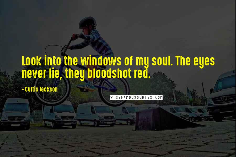 Curtis Jackson Quotes: Look into the windows of my soul. The eyes never lie, they bloodshot red.