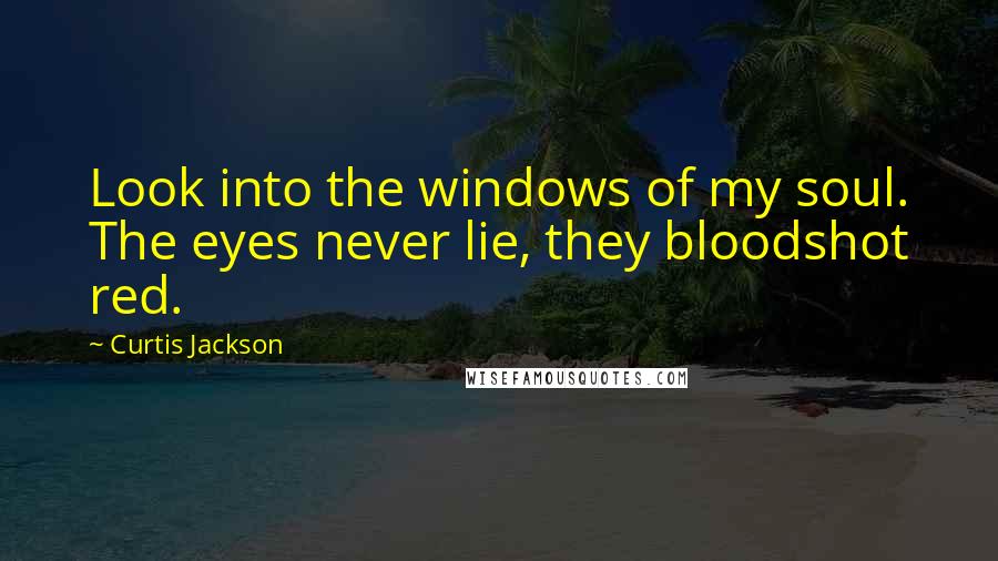 Curtis Jackson Quotes: Look into the windows of my soul. The eyes never lie, they bloodshot red.