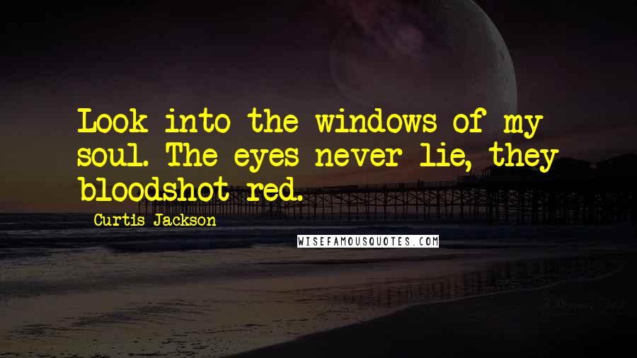 Curtis Jackson Quotes: Look into the windows of my soul. The eyes never lie, they bloodshot red.